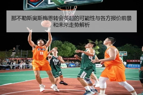 那不勒斯奥斯梅恩转会英超的可能性与各方报价前景和未来走势解析