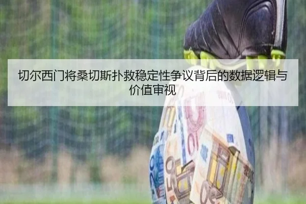 切尔西门将桑切斯扑救稳定性争议背后的数据逻辑与价值审视